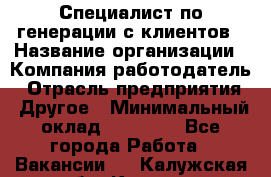 Специалист по генерации с клиентов › Название организации ­ Компания-работодатель › Отрасль предприятия ­ Другое › Минимальный оклад ­ 43 000 - Все города Работа » Вакансии   . Калужская обл.,Калуга г.